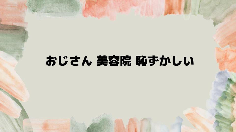 おじさんでも美容院を楽しむコツとは？恥ずかしい気持ちを克服